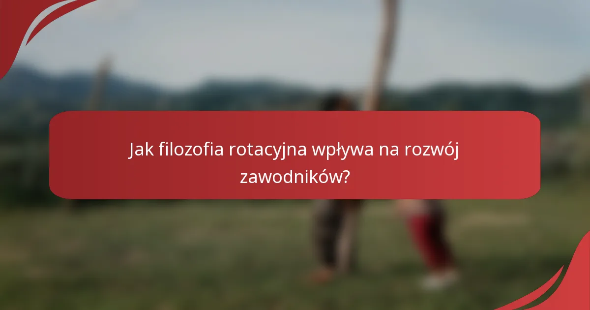 Jak filozofia rotacyjna wpływa na rozwój zawodników?