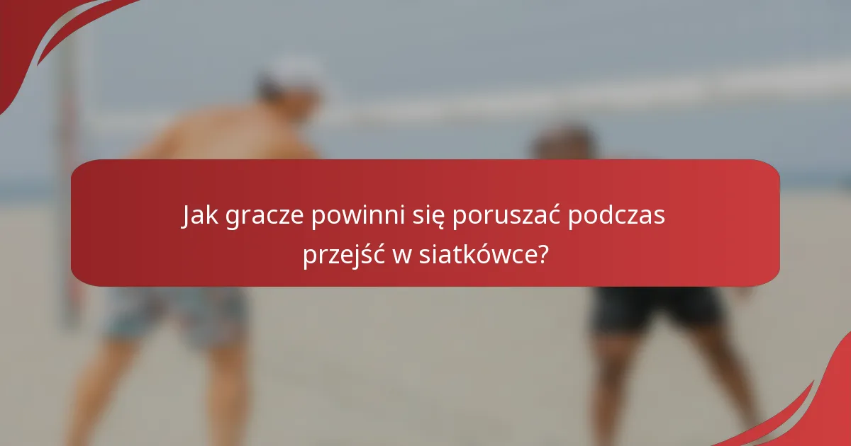 Jak gracze powinni się poruszać podczas przejść w siatkówce?