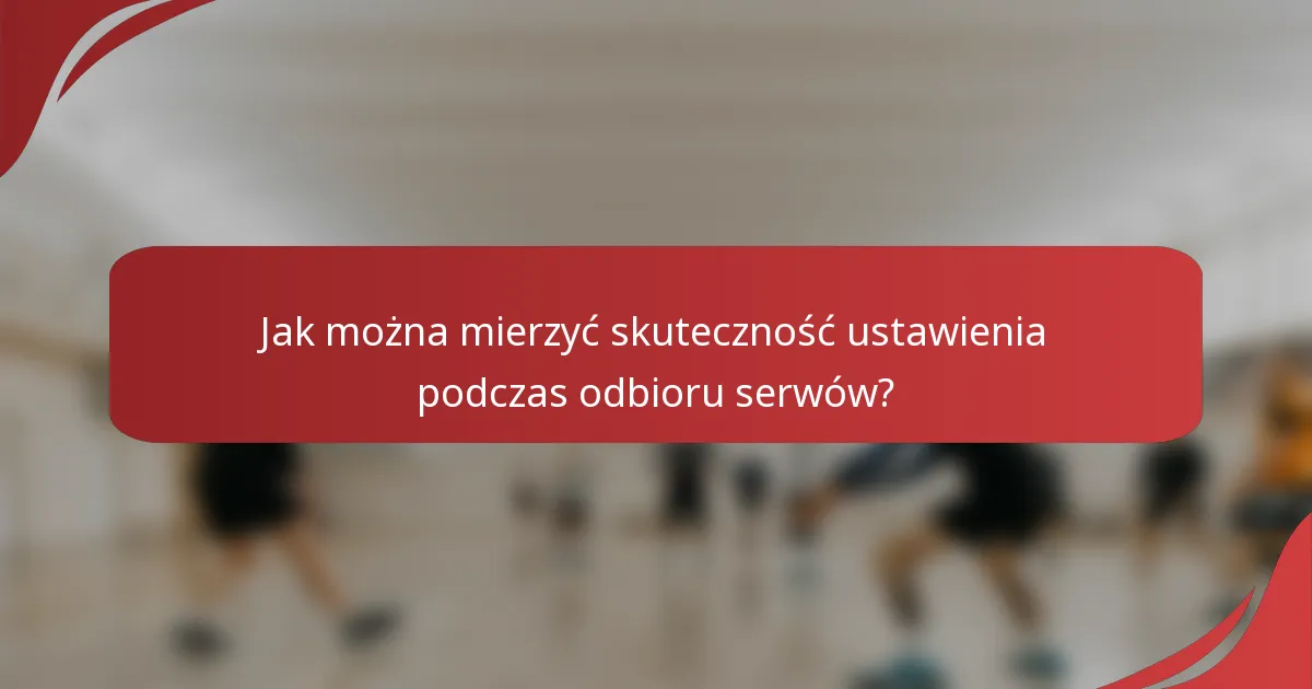 Jak można mierzyć skuteczność ustawienia podczas odbioru serwów?