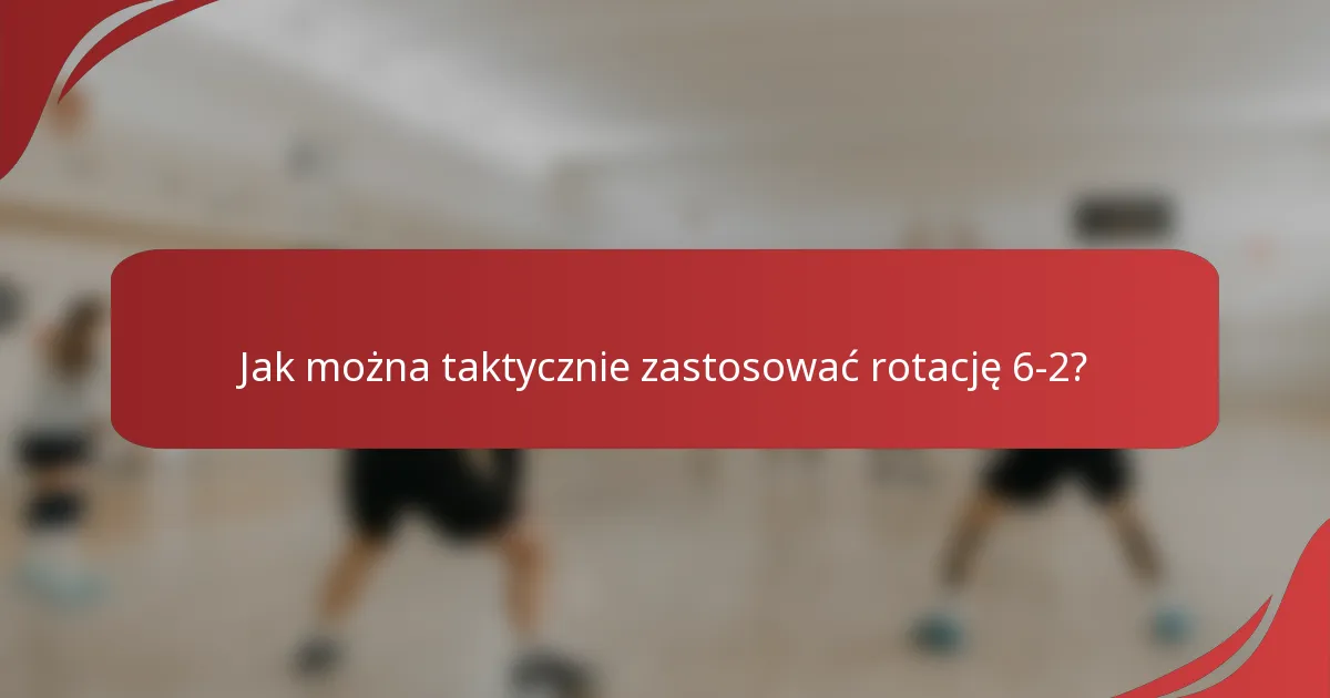 Jak można taktycznie zastosować rotację 6-2?