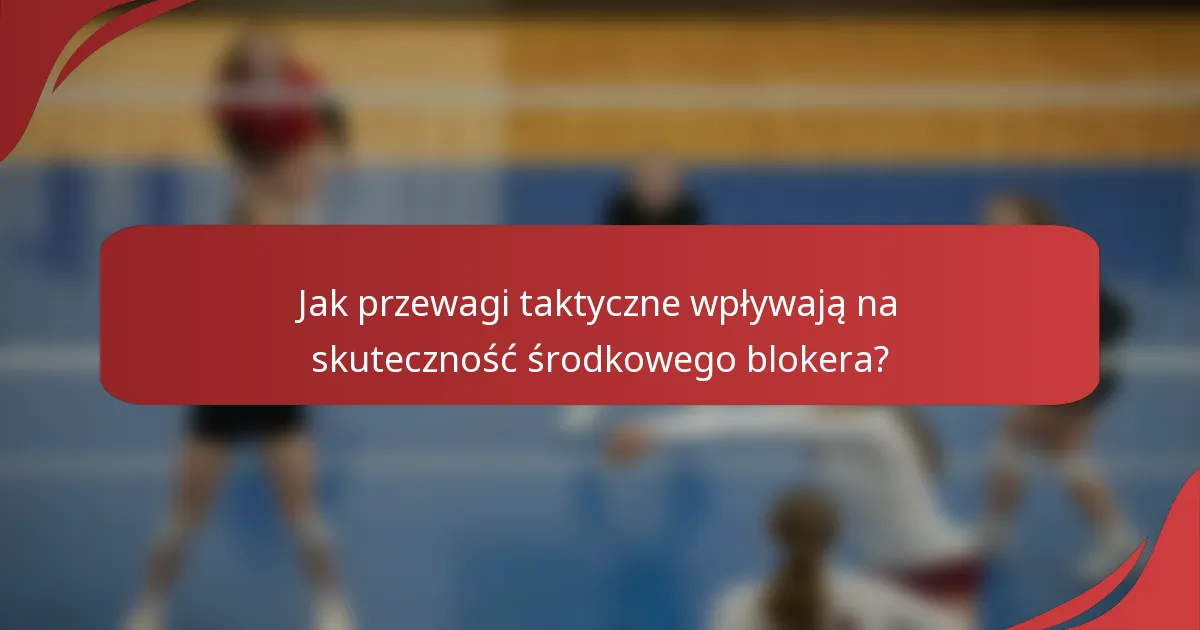 Jak przewagi taktyczne wpływają na skuteczność środkowego blokera?
