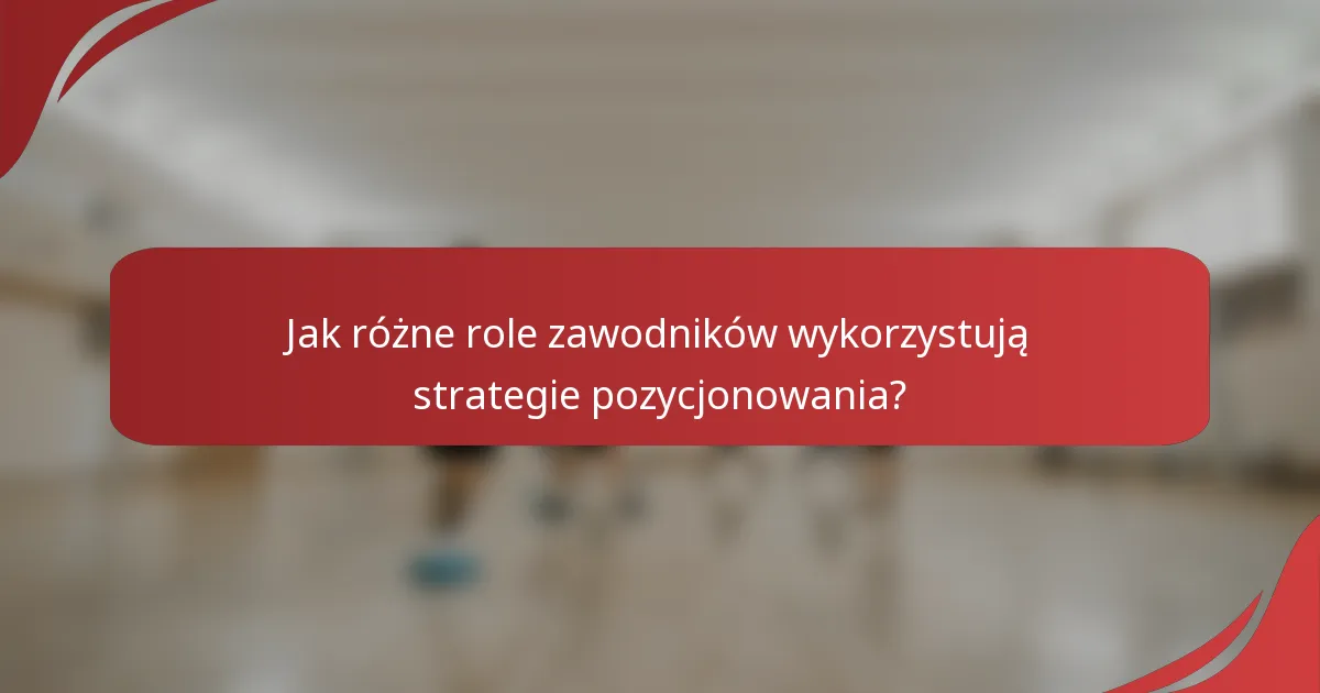 Jak różne role zawodników wykorzystują strategie pozycjonowania?