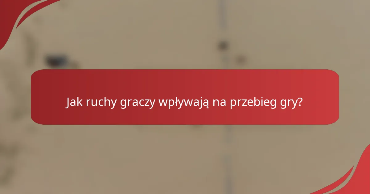 Jak ruchy graczy wpływają na przebieg gry?