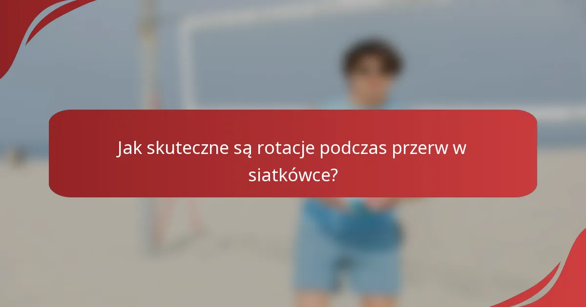 Jak skuteczne są rotacje podczas przerw w siatkówce?