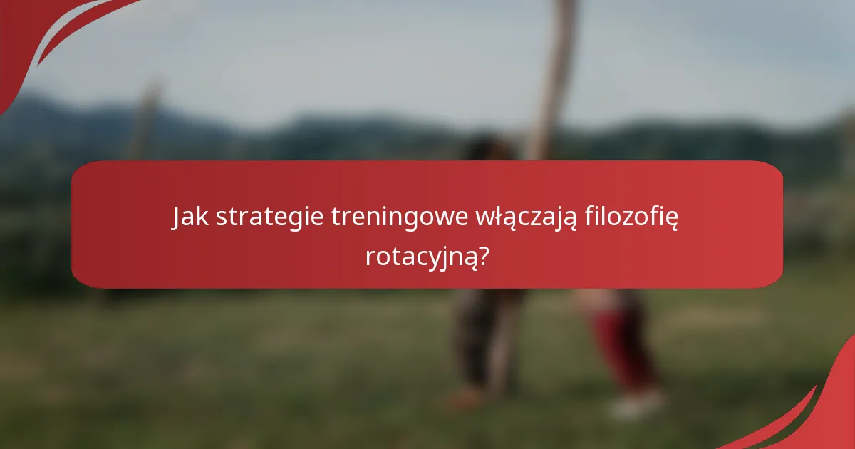 Jak strategie treningowe włączają filozofię rotacyjną?