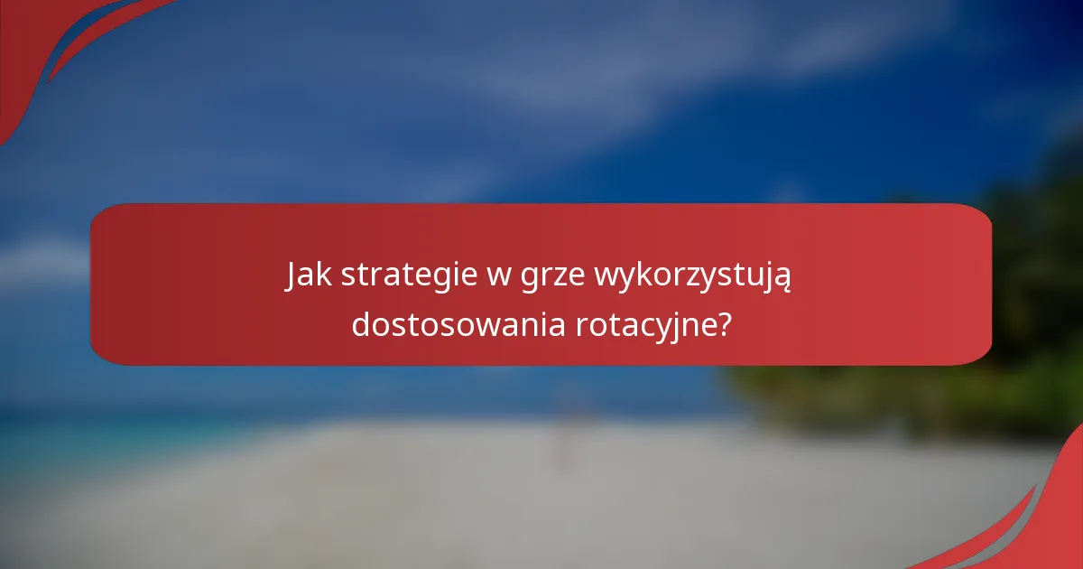 Jak strategie w grze wykorzystują dostosowania rotacyjne?