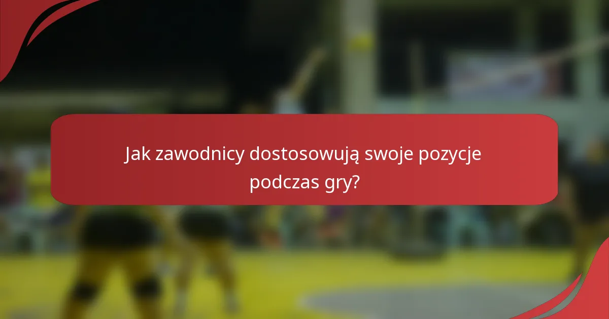 Jak zawodnicy dostosowują swoje pozycje podczas gry?