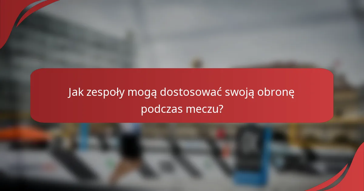 Jak zespoły mogą dostosować swoją obronę podczas meczu?