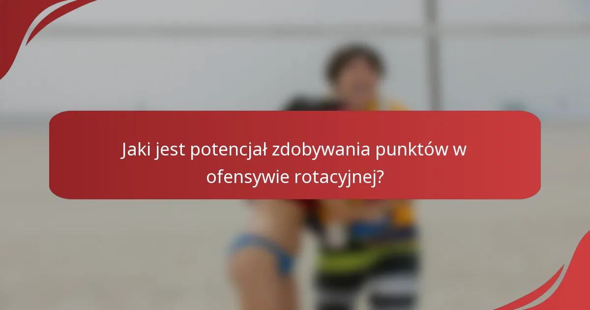Jaki jest potencjał zdobywania punktów w ofensywie rotacyjnej?