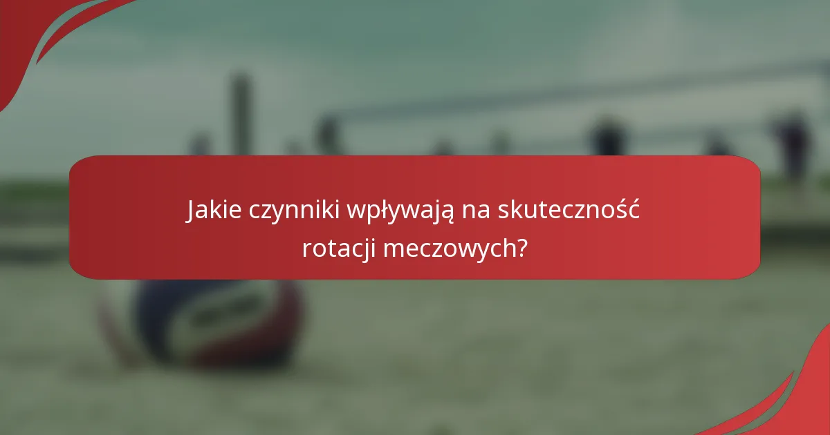 Jakie czynniki wpływają na skuteczność rotacji meczowych?