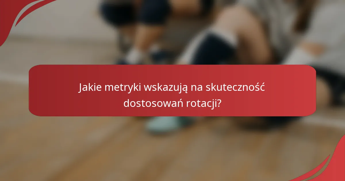 Jakie metryki wskazują na skuteczność dostosowań rotacji?