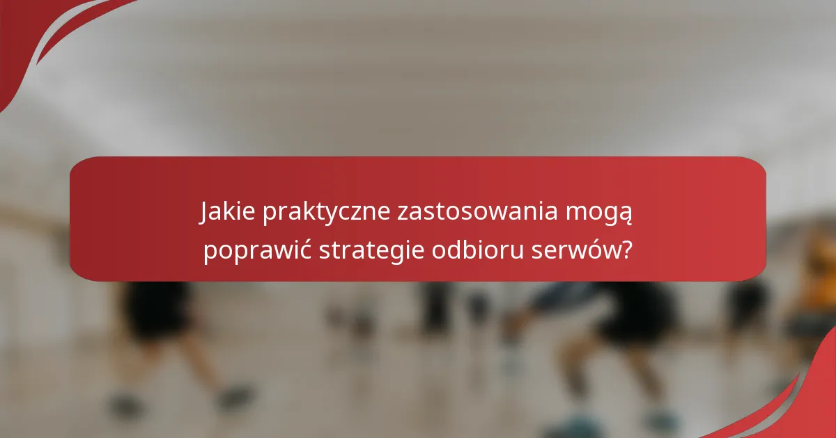 Jakie praktyczne zastosowania mogą poprawić strategie odbioru serwów?