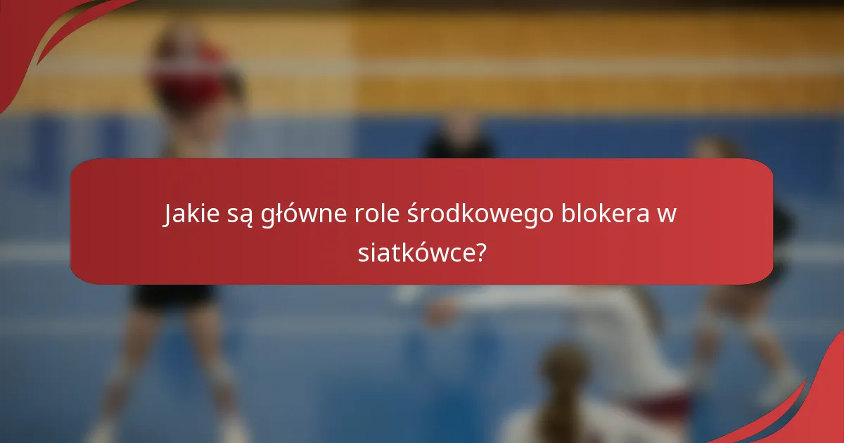 Jakie są główne role środkowego blokera w siatkówce?