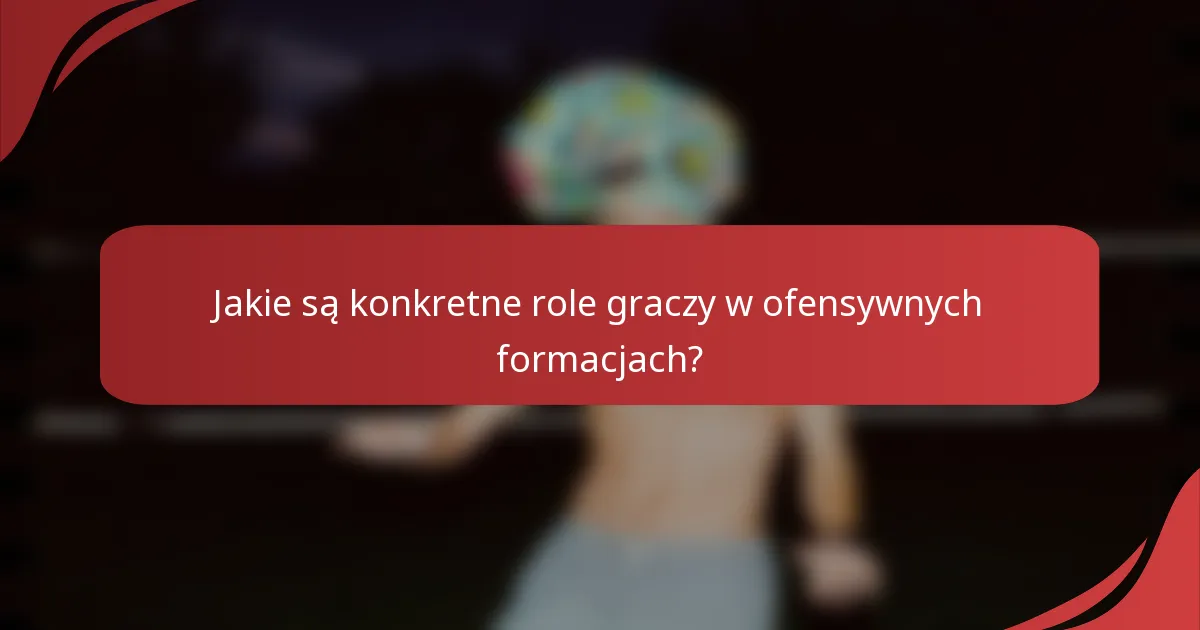 Jakie są konkretne role graczy w ofensywnych formacjach?