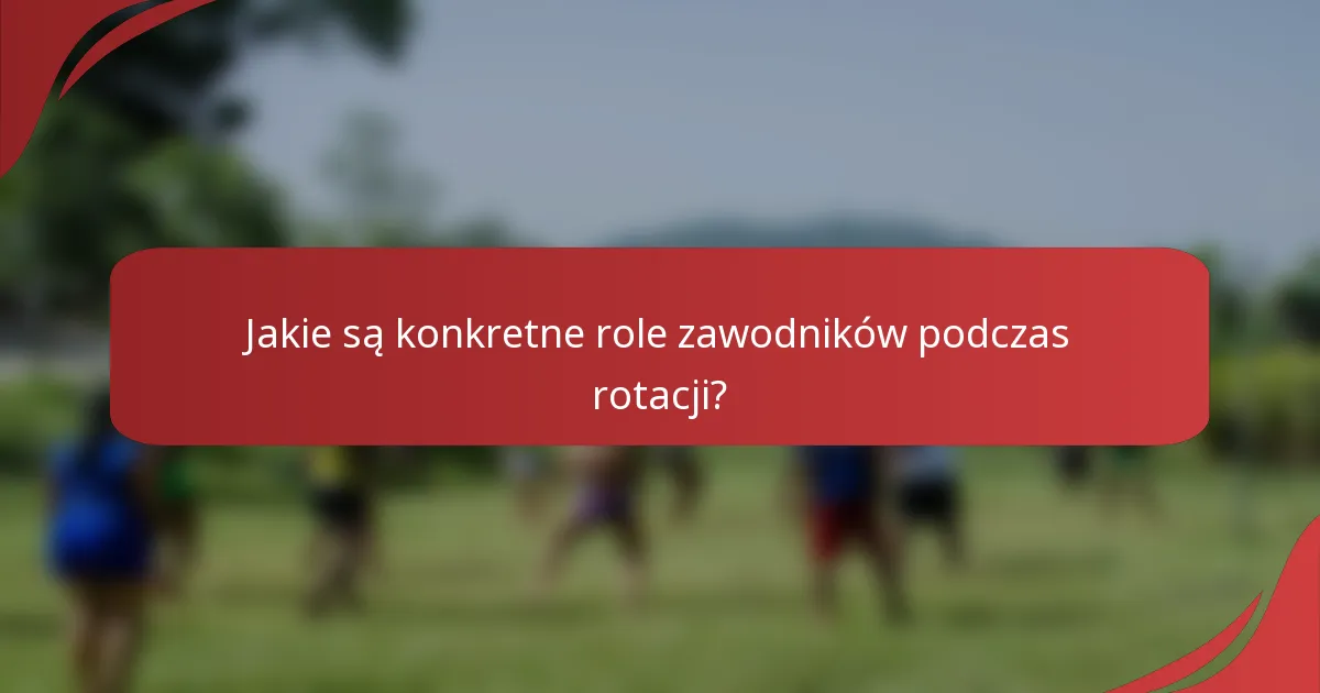Jakie są konkretne role zawodników podczas rotacji?