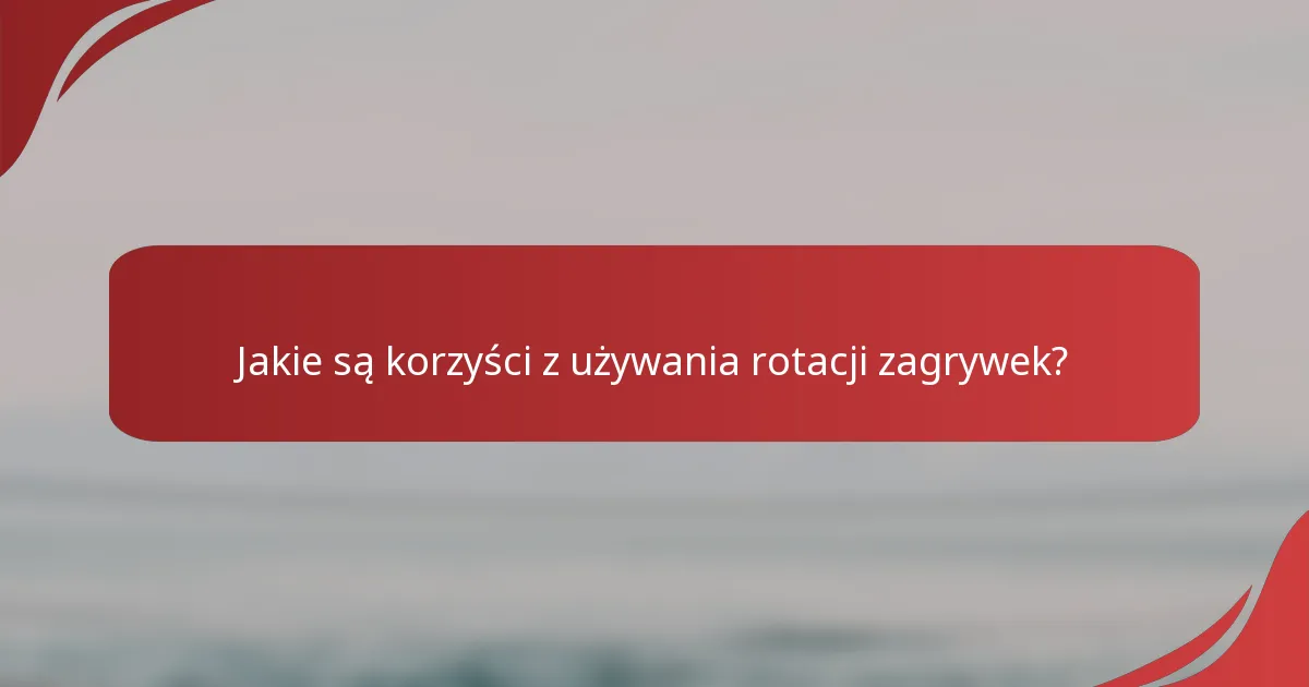 Jakie są korzyści z używania rotacji zagrywek?