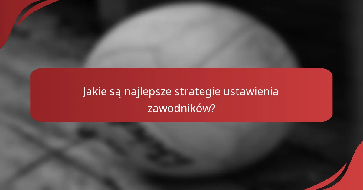 Jakie są najlepsze strategie ustawienia zawodników?
