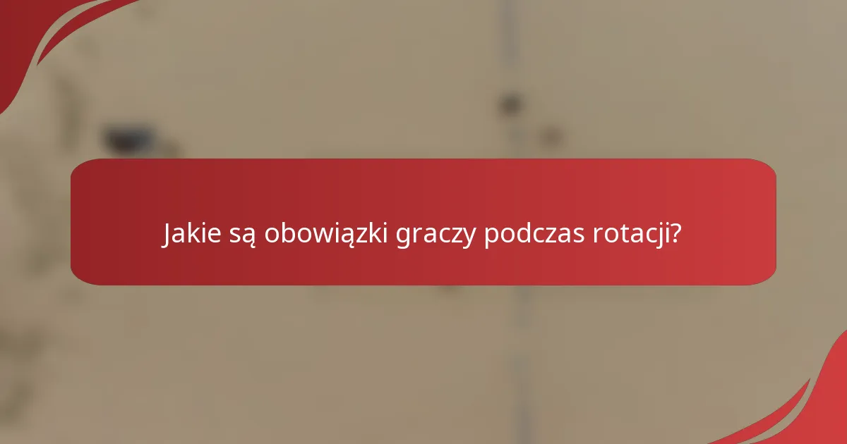 Jakie są obowiązki graczy podczas rotacji?
