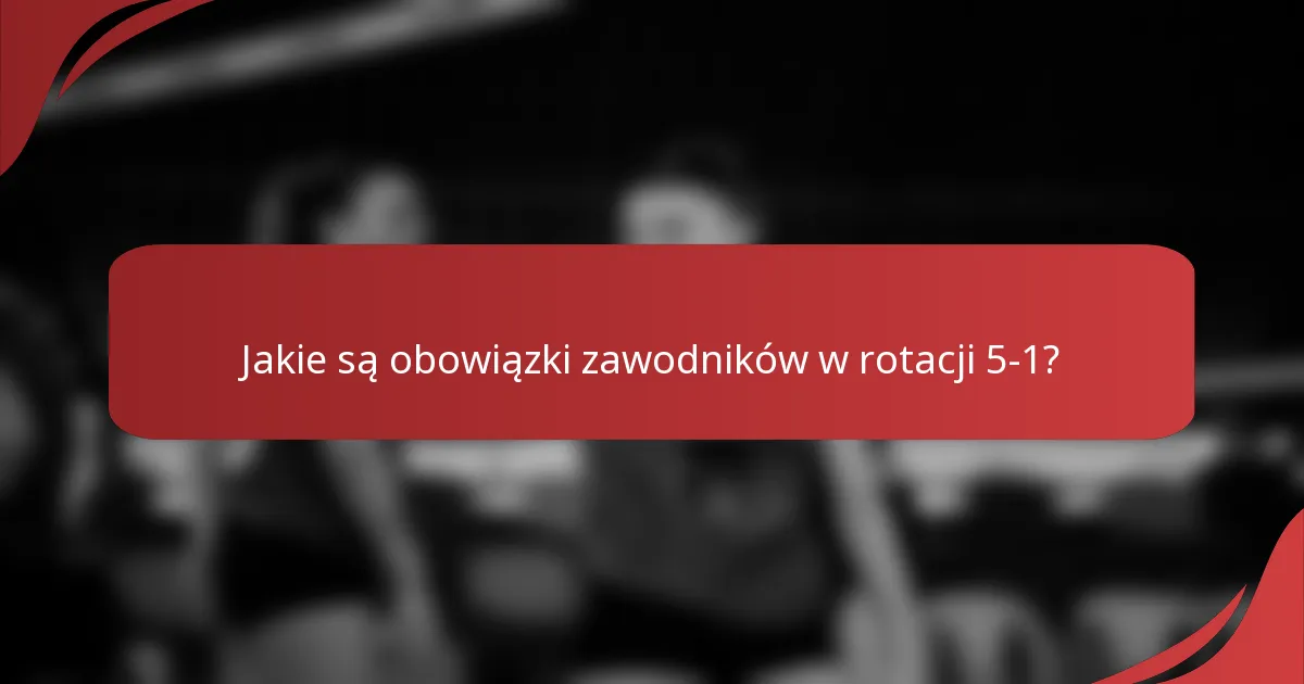 Jakie są obowiązki zawodników w rotacji 5-1?