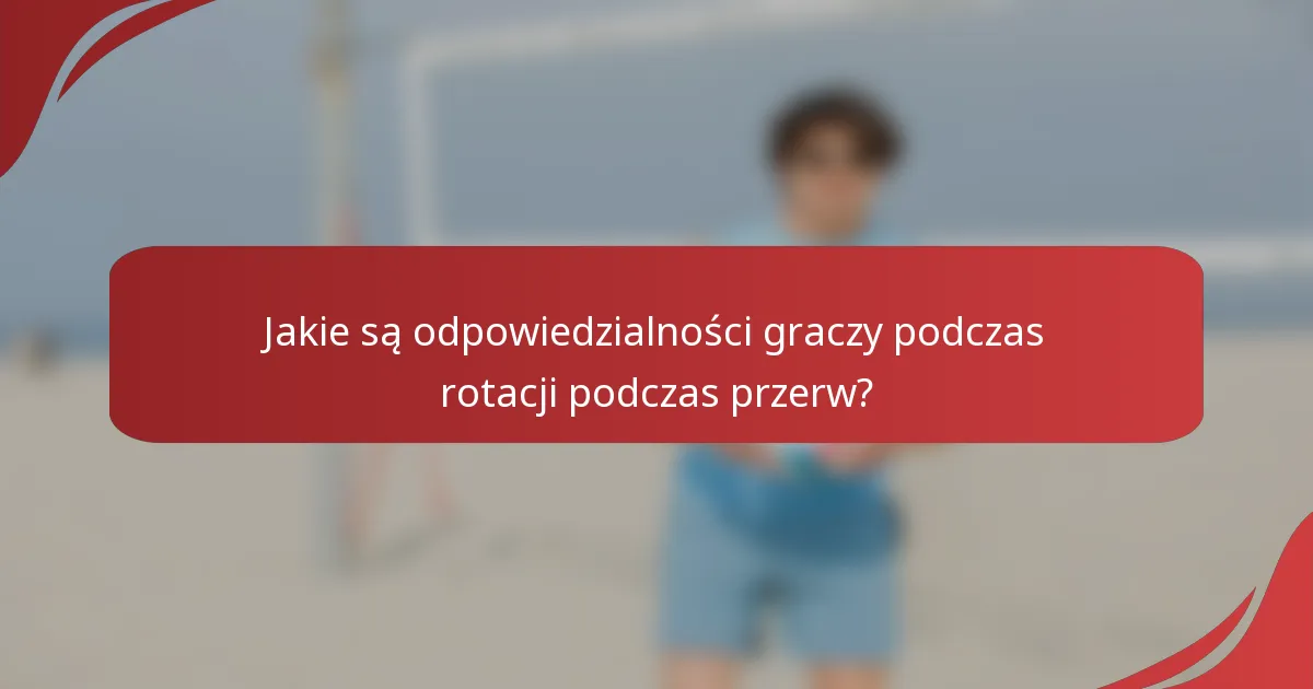 Jakie są odpowiedzialności graczy podczas rotacji podczas przerw?