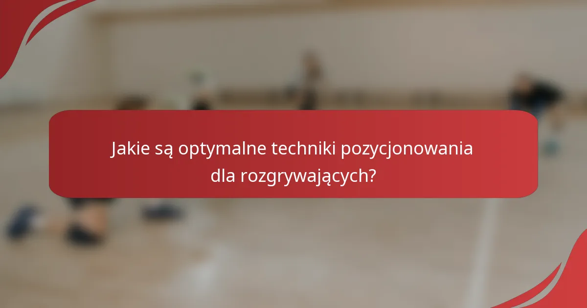 Jakie są optymalne techniki pozycjonowania dla rozgrywających?