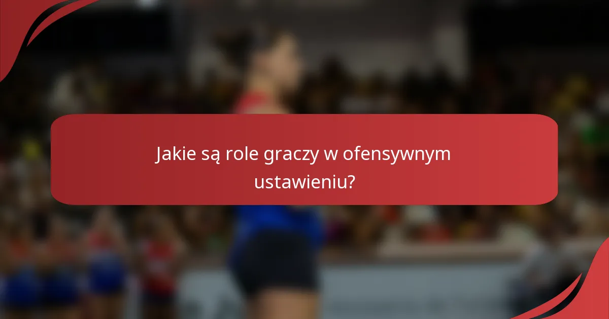 Jakie są role graczy w ofensywnym ustawieniu?