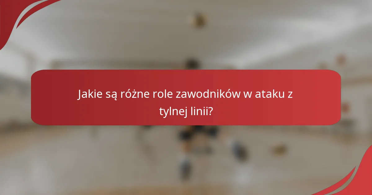 Jakie są różne role zawodników w ataku z tylnej linii?