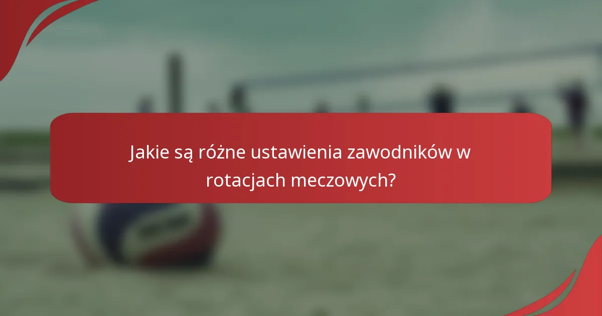 Jakie są różne ustawienia zawodników w rotacjach meczowych?