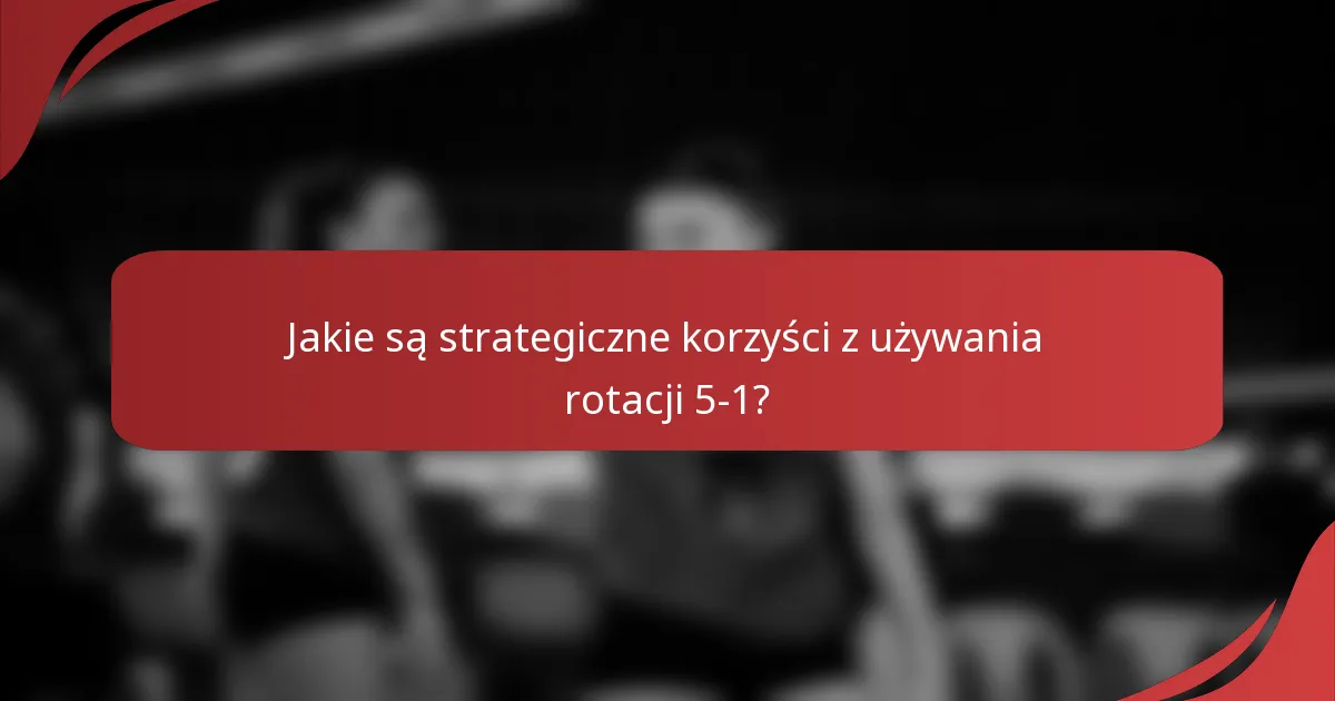 Jakie są strategiczne korzyści z używania rotacji 5-1?