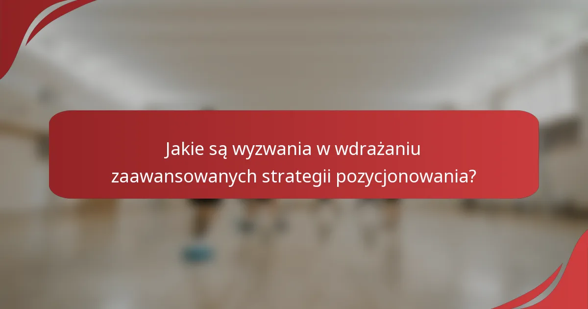 Jakie są wyzwania w wdrażaniu zaawansowanych strategii pozycjonowania?