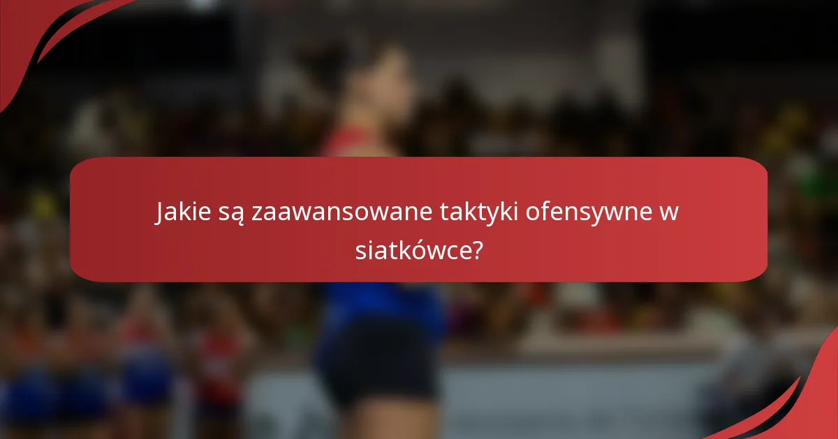 Jakie są zaawansowane taktyki ofensywne w siatkówce?