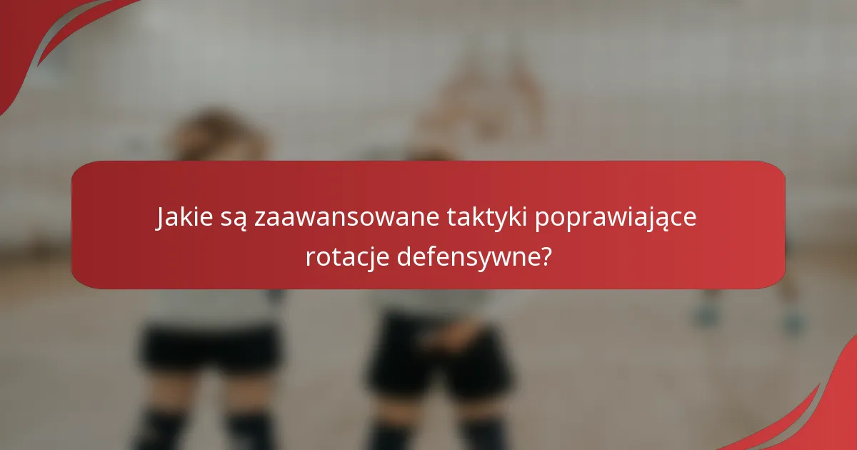 Jakie są zaawansowane taktyki poprawiające rotacje defensywne?