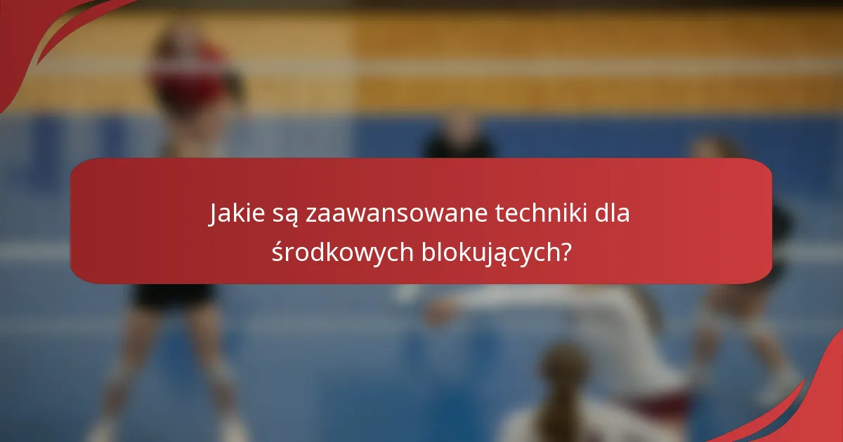 Jakie są zaawansowane techniki dla środkowych blokujących?