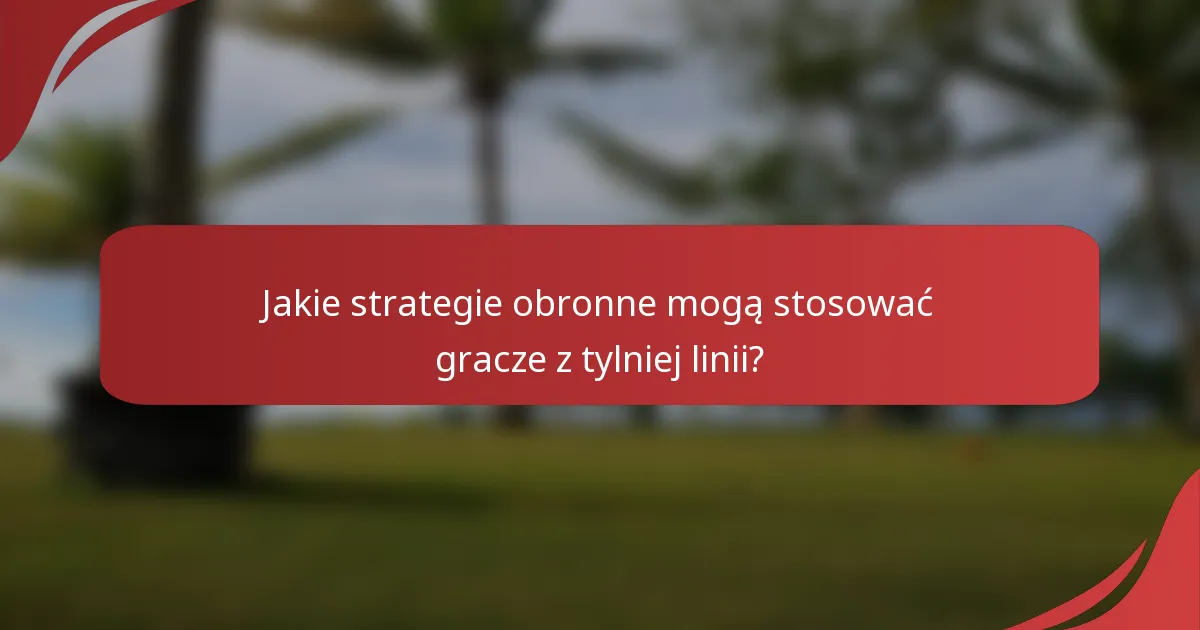 Jakie strategie obronne mogą stosować gracze z tylniej linii?