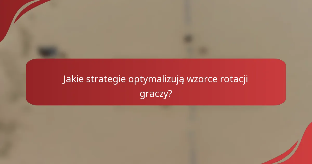 Jakie strategie optymalizują wzorce rotacji graczy?