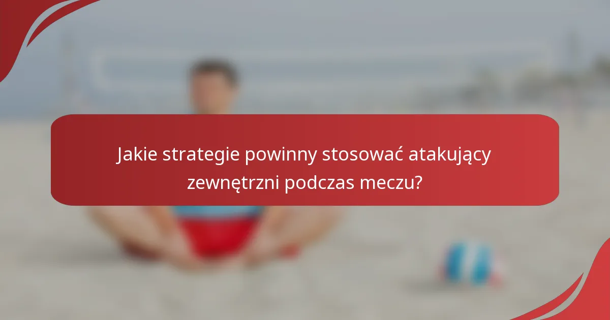 Jakie strategie powinny stosować atakujący zewnętrzni podczas meczu?