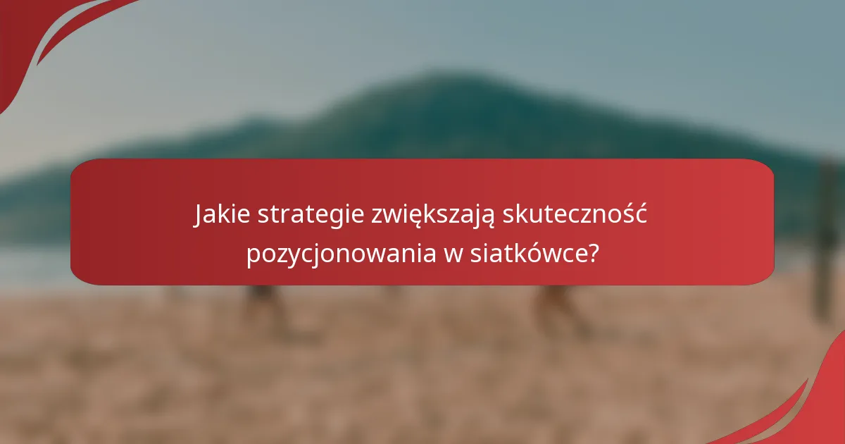 Jakie strategie zwiększają skuteczność pozycjonowania w siatkówce?