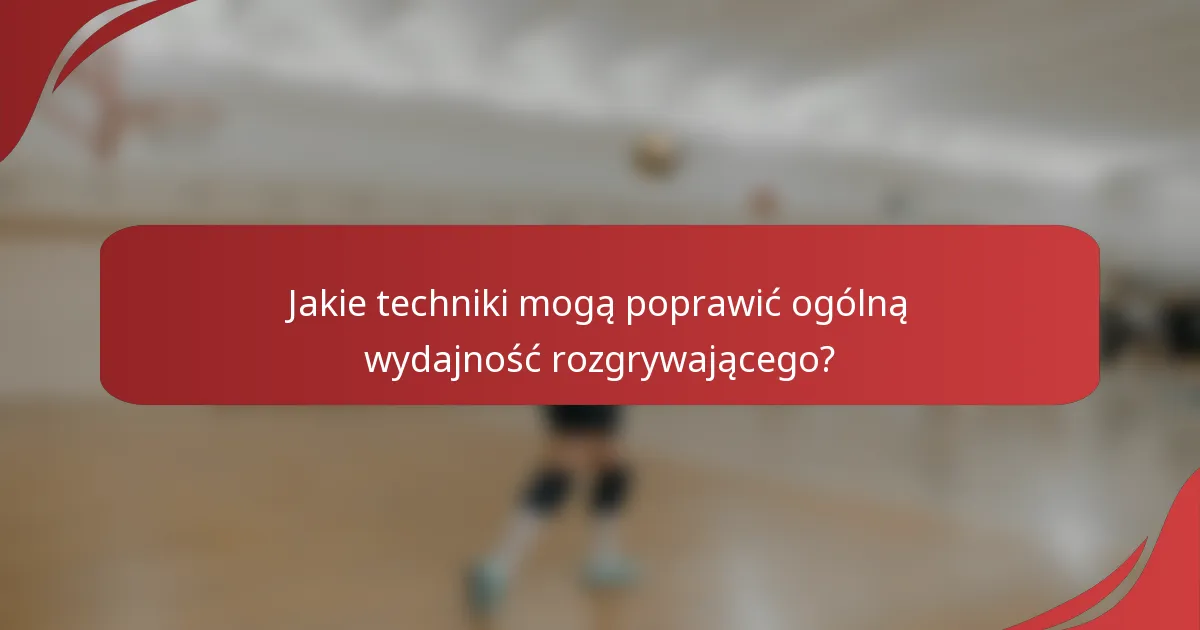 Jakie techniki mogą poprawić ogólną wydajność rozgrywającego?
