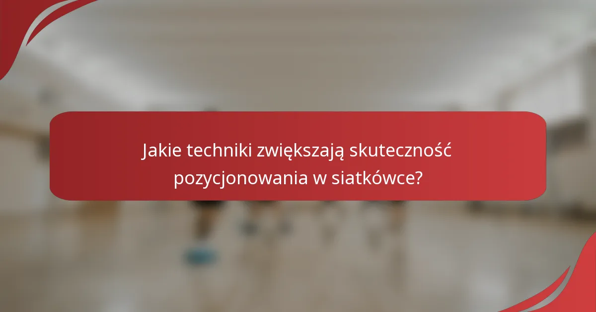 Jakie techniki zwiększają skuteczność pozycjonowania w siatkówce?