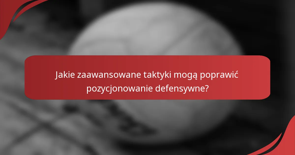 Jakie zaawansowane taktyki mogą poprawić pozycjonowanie defensywne?