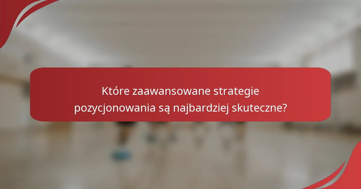 Które zaawansowane strategie pozycjonowania są najbardziej skuteczne?